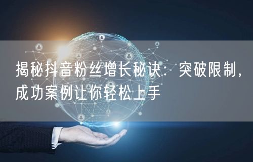 揭秘抖音粉丝增长秘诀：突破限制，成功案例让你轻松上手