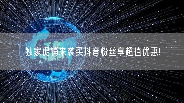 独家促销来袭买抖音粉丝享超值优惠!