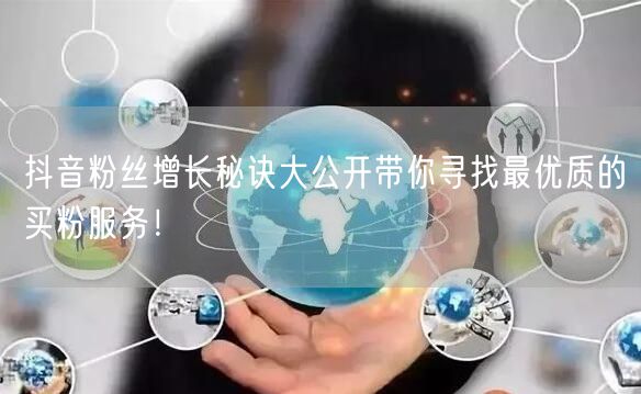 抖音粉丝增长秘诀大公开带你寻找最优质的买粉服务！