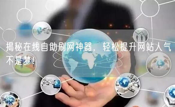 揭秘在线自助刷网神器，轻松提升网站人气不是梦！