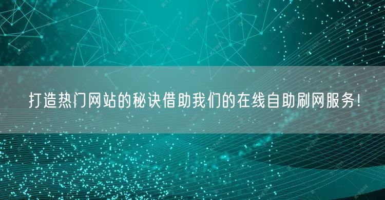 打造热门网站的秘诀借助我们的在线自助刷网服务！