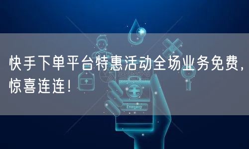 快手下单平台特惠活动全场业务免费，惊喜连连！