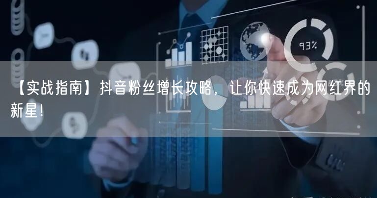 【实战指南】抖音粉丝增长攻略，让你快速成为网红界的新星！