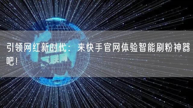 引领网红新时代：来快手官网体验智能刷粉神器吧！