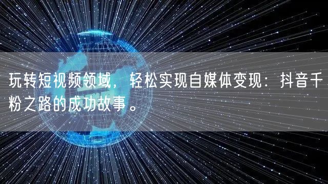 玩转短视频领域，轻松实现自媒体变现：抖音千粉之路的成功故事。
