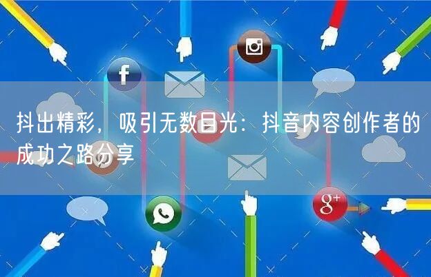 抖出精彩，吸引无数目光：抖音内容创作者的成功之路分享