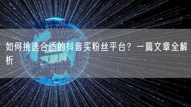 如何挑选合适的抖音买粉丝平台？一篇文章全解析