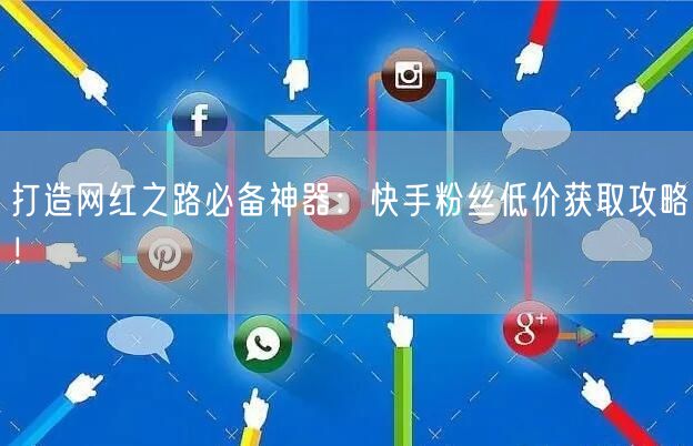 打造网红之路必备神器：快手粉丝低价获取攻略！