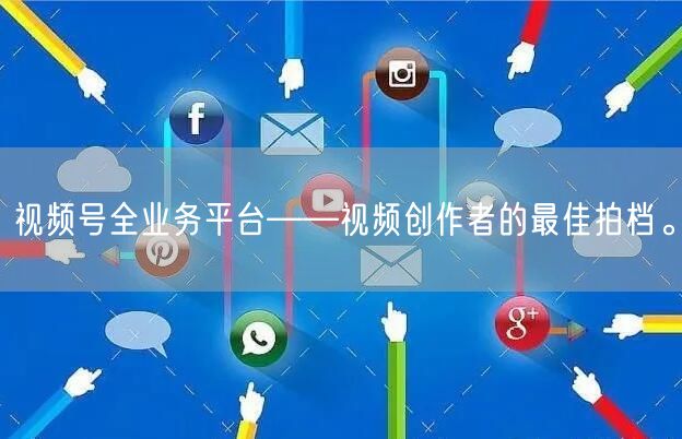 视频号全业务平台——视频创作者的最佳拍档。