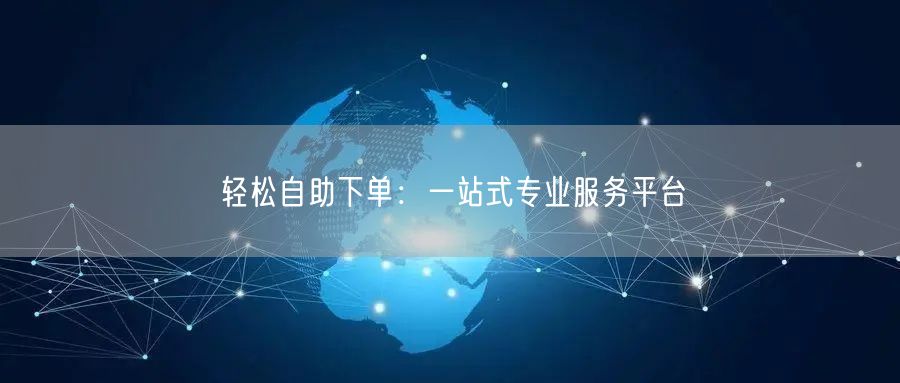 轻松自助下单：一站式专业服务平台