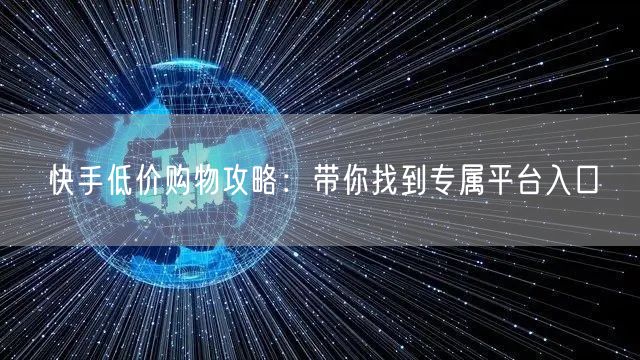 快手低价购物攻略：带你找到专属平台入口