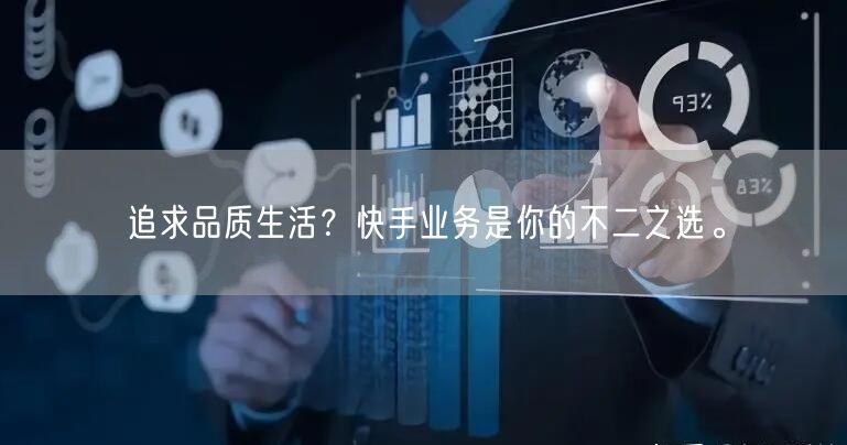 追求品质生活？快手业务是你的不二之选。