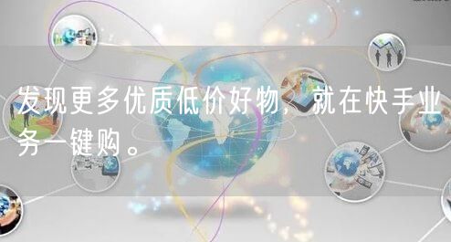 发现更多优质低价好物，就在快手业务一键购。