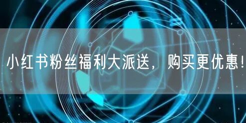 小红书粉丝福利大派送，购买更优惠！