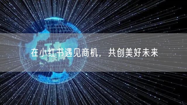 在小红书遇见商机，共创美好未来