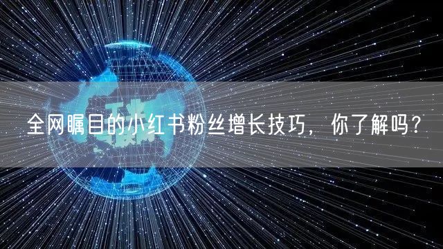 全网瞩目的小红书粉丝增长技巧，你了解吗？