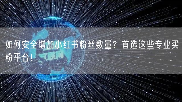 如何安全增加小红书粉丝数量？首选这些专业买粉平台！