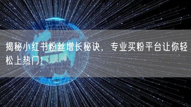 揭秘小红书粉丝增长秘诀，专业买粉平台让你轻松上热门！