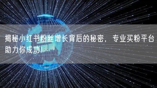 揭秘小红书粉丝增长背后的秘密，专业买粉平台助力你成功！