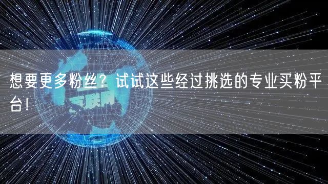 想要更多粉丝？试试这些经过挑选的专业买粉平台！