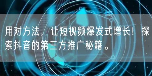 用对方法，让短视频爆发式增长！探索抖音的第三方推广秘籍。