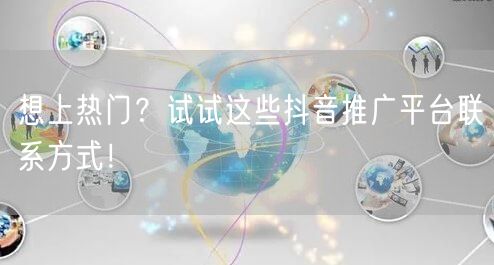 想上热门？试试这些抖音推广平台联系方式！