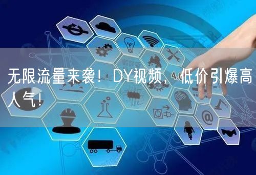 无限流量来袭！DY视频，低价引爆高人气！