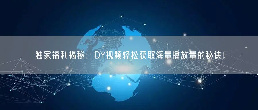 独家福利揭秘：DY视频轻松获取海量播放量的秘诀！