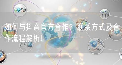 如何与抖音官方合作？联系方式及合作流程解析！