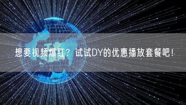 想要视频爆红？试试DY的优惠播放套餐吧！
