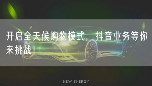 开启全天候购物模式，抖音业务等你来挑战！